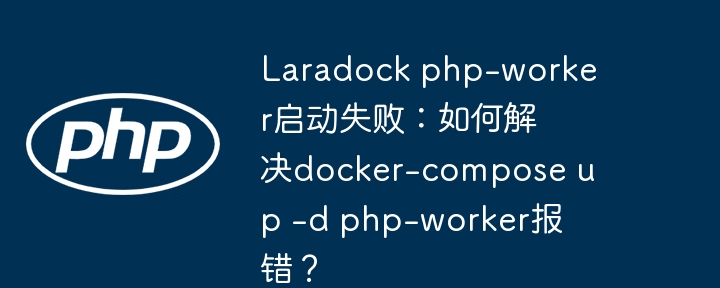 laradock php-worker启动失败：如何解决docker-compose up -d php-worker报错？