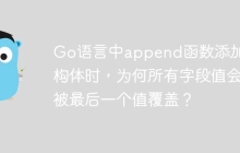 Go语言中append函数添加结构体时，为何所有字段值会被最后一个值覆盖？