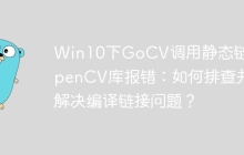 Win10下GoCV调用静态链接OpenCV库报错：如何排查并解决编译链接问题？