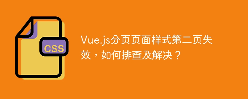 vue.js分页页面样式第二页失效,如何排查及解决?