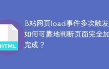 B站网页load事件多次触发：如何可靠地判断页面完全加载完成？