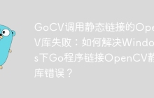 GoCV调用静态链接的OpenCV库失败：如何解决Windows下Go程序链接OpenCV静态库错误？