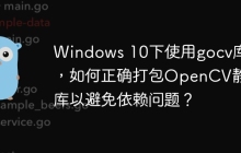 Windows 10下使用gocv库时，如何正确打包OpenCV静态库以避免依赖问题？
