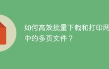 如何高效批量下载和打印网页中的多页文件？