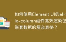 如何使用Element UI的el-table-column组件高效渲染包含嵌套数据的复杂表格？