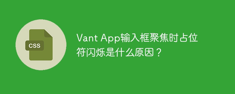 vant app输入框聚焦时占位符闪烁是什么原因?