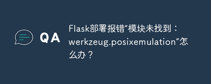 flask部署报错“模块未找到：werkzeug.posixemulation”怎么办？