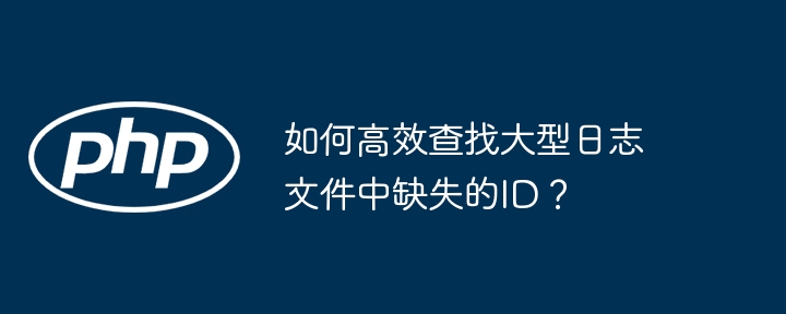 如何高效查找大型日志文件中缺失的id?