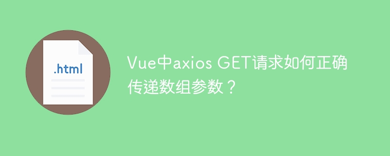 Vue中axios GET请求如何正确传递数组参数？