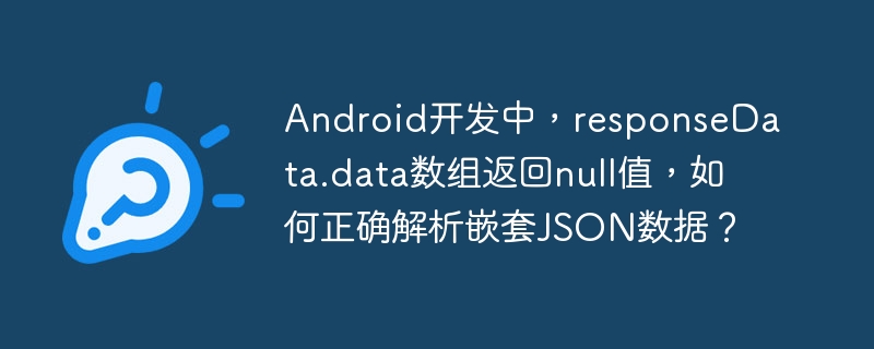 Android开发中，responseData.data数组返回null值，如何正确解析嵌套JSON数据？-小浪学习网