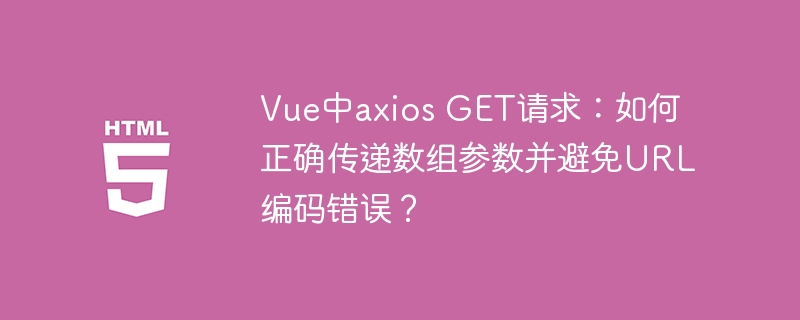 Vue中axios GET请求：如何正确传递数组参数并避免URL编码错误？