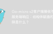 Go-micro v2客户端接收不到服务端响应：结构体赋值的陷阱是什么？