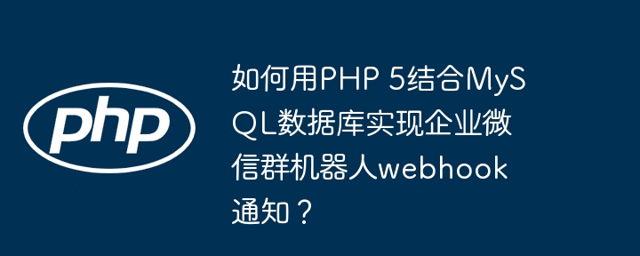 如何用php 5结合mysql数据库实现企业微信群机器人webhook通知?