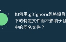如何用.gitignore忽略根目录下的特定文件而不影响子目录中的同名文件?