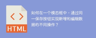 如何在一个模态框中，通过同一保存按钮实现新增和编辑数据的不同操作？