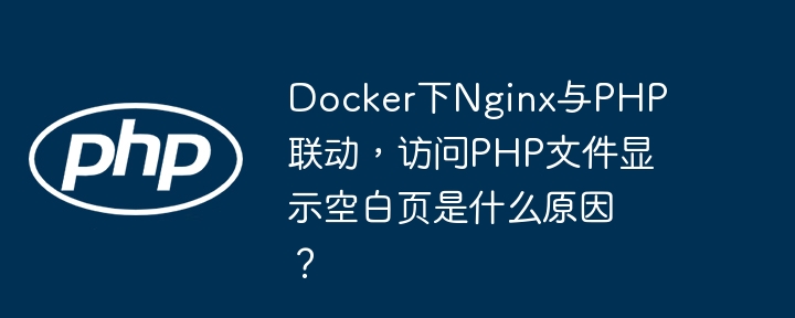 docker下nginx与php联动，访问php文件显示空白页是什么原因？