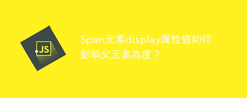 span元素display属性值如何影响父元素高度？
