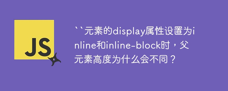 ``元素的display属性设置为inline和inline-block时，父元素高度为什么会不同？