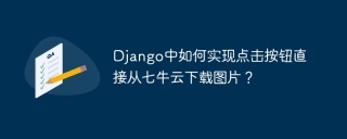 Django中如何实现点击按钮直接从七牛云下载图片？