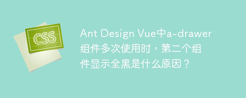 Ant Design Vue中a-drawer组件多次使用时，第二个组件显示全黑是什么原因？