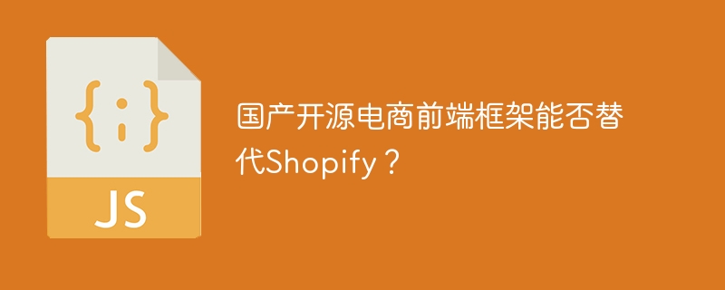 国产开源电商前端框架能否替代shopify？