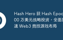 Hash Hero 获 Hash Epoch 500 万美元战略投资，全面加速 Web3 竞技游戏布局
