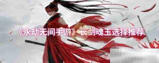 《永劫无间手游》长剑魂玉选择推荐