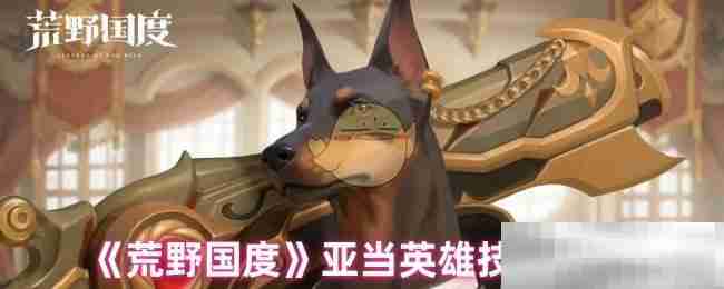 《荒野国度》亚当英雄技能介绍