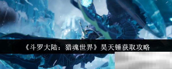 《斗罗大陆：猎魂世界》昊天锤获取攻略