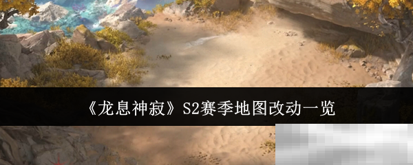 《龙息神寂》S2赛季地图改动一览