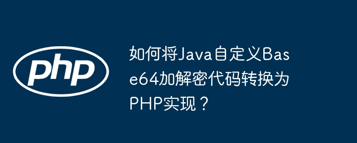如何将java自定义base64加解密代码转换为php实现？