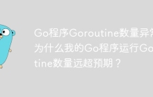 Go程序Goroutine数量异常：为什么我的Go程序运行Goroutine数量远超预期？