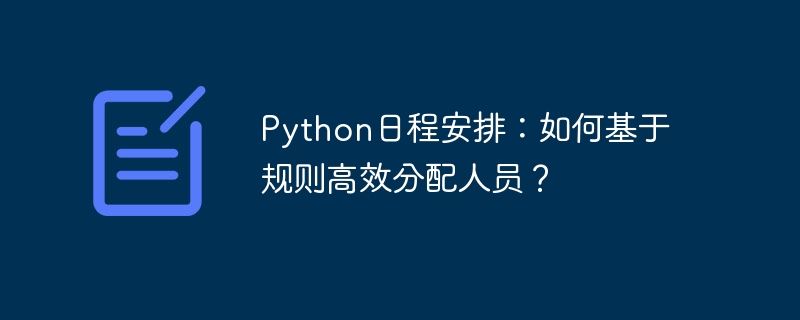 python日程安排：如何基于规则高效分配人员？