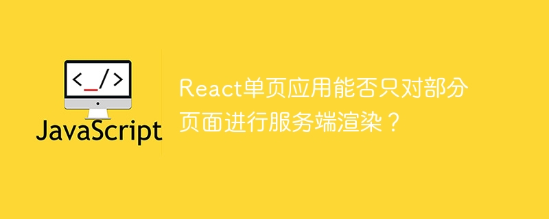react单页应用能否只对部分页面进行服务端渲染？