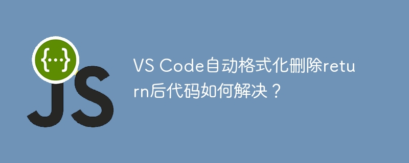 vs code自动格式化删除return后代码如何解决？