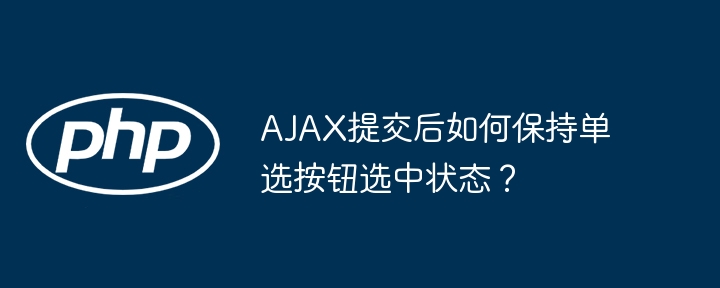 AJAX提交后如何保持单选按钮选中状态？