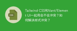 Tailwind CSS和Vant/Element UI一起用会不会冲突?如何解决样式冲突?