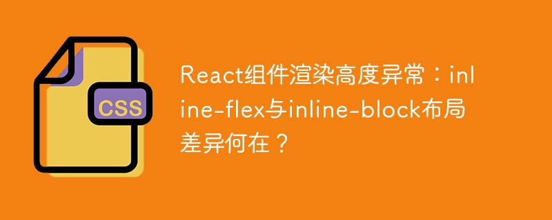 react组件渲染高度异常:inline-flex与inline-block布局差异何在?