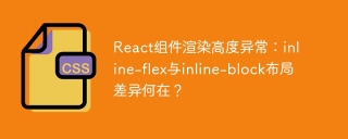 react组件渲染高度异常:inline-flex与inline-block布局差异何在?