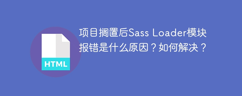 项目搁置后Sass Loader模块报错是什么原因？如何解决？
