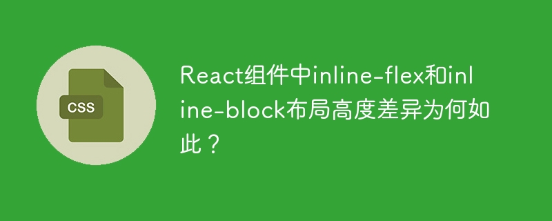 React组件中inline-flex和inline-block布局高度差异为何如此？