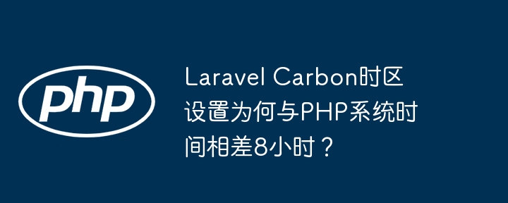 laravel carbon时区设置为何与php系统时间相差8小时?