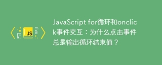 JavaScript for循环和onclick事件交互：为什么点击事件总是输出循环结束值？