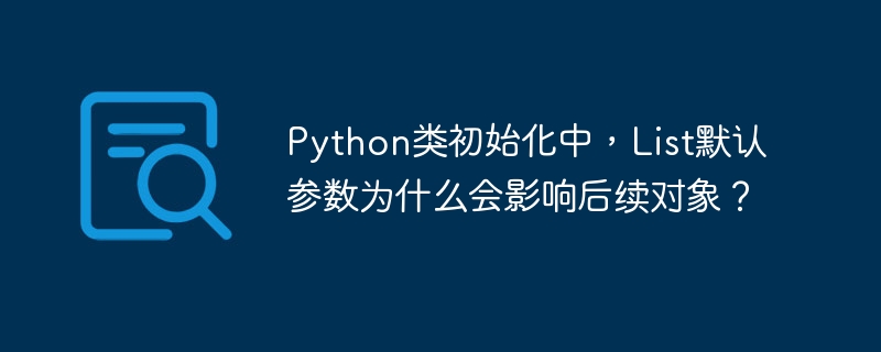 python类初始化中,list默认参数为什么会影响后续对象?