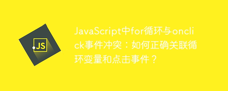 javascript中for循环与onclick事件冲突：如何正确关联循环变量和点击事件？