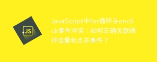 javascript中for循环与onclick事件冲突：如何正确关联循环变量和点击事件？