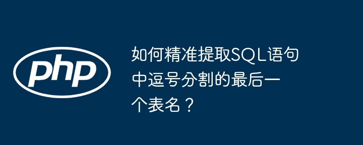 如何精准提取sql语句中逗号分割的最后一个表名?
