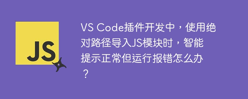 vs code插件开发中，使用绝对路径导入js模块时，智能提示正常但运行报错怎么办？