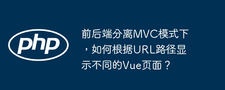 前后端分离mvc模式下,如何根据url路径显示不同的vue页面?