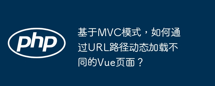 基于mvc模式,如何通过url路径动态加载不同的vue页面?